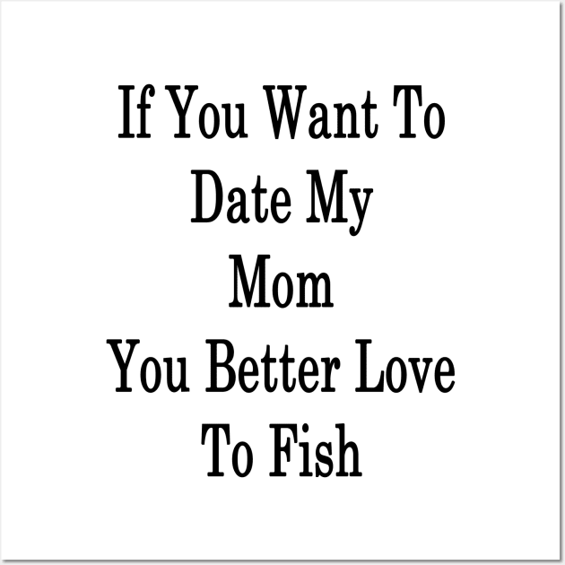 If You Want To Date My Mom You Better Love To Fish Wall Art by supernova23